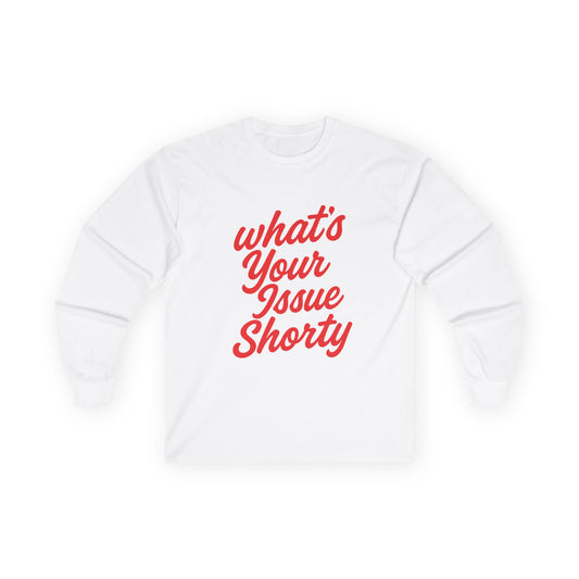 Funny Unisex Long Sleeve Tee - "What's Your Issue Shorty?"