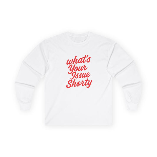 Funny Unisex Long Sleeve Tee - "What's Your Issue Shorty?"